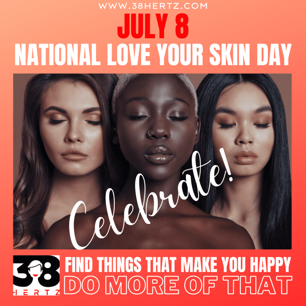 July 8 - National Love Your Skin Day - 38 Hertz