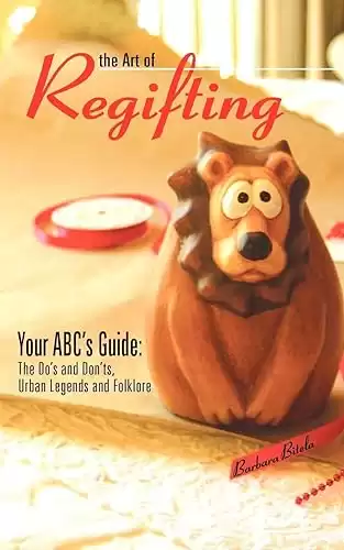 The Art of Regifting: Your ABC's Guide to Regifting, the Do's And Don'ts, Urban Legends And Folk Lore