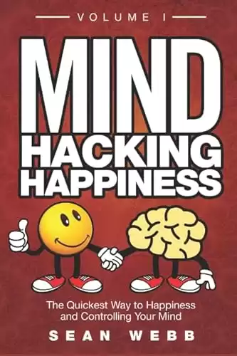 Mind Hacking Happiness Volume I: The Quickest Way to Happiness and Controlling Your Mind